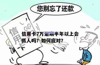 信用卡7万逾期半年以上会抓人吗，逾期半年以上，信用卡欠款7万元是否会被抓？