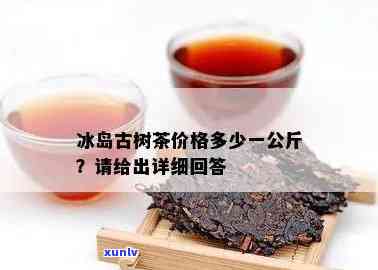 冰岛散茶多少一公斤啊，冰岛散茶的价格是多少？一公斤需要多少钱？