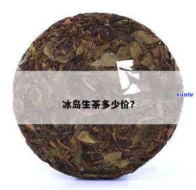 冰岛生茶多少用-冰岛生茶多少钱一斤