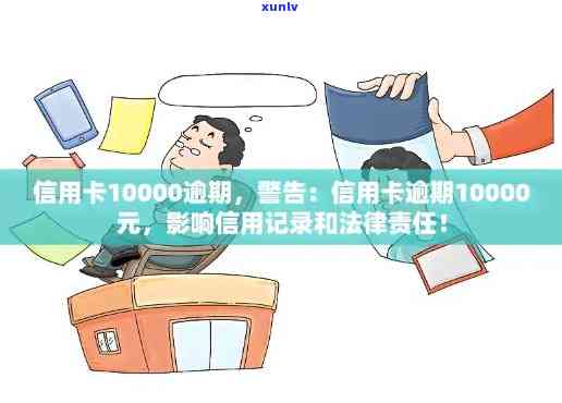 信用卡10000逾期，逾期还款警示：信用卡欠款10000元，及时处理避免不良记录