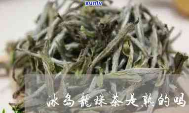 冰岛龙珠茶是熟的吗-冰岛龙珠茶是熟的吗还是生的