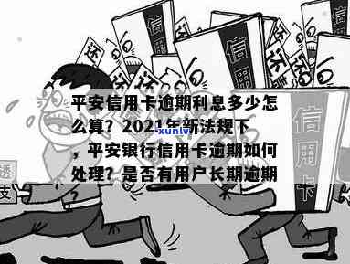 有平安信用卡逾期很长时间的吗？真实情况及后果解析，2021年新法规解读