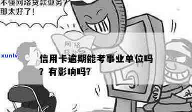 逾期对考事业单位有影响吗，逾期会对考事业单位产生影响吗？