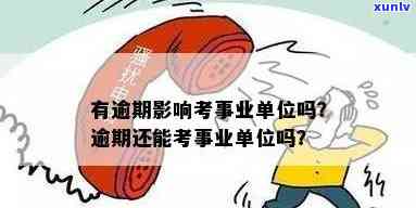 逾期对考事业单位有影响吗，逾期会对考事业单位产生影响吗？