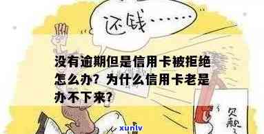 为什么从不逾期却仍被信用卡拒？揭秘原因与解决办法