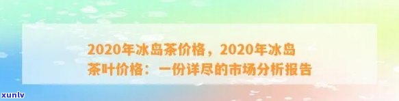 冰岛茶收藏价值解析：2020价格及市场趋势