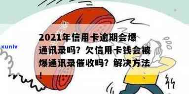 2021年信用卡逾期会爆通讯录吗？原因及应对措，欠款仍将持续