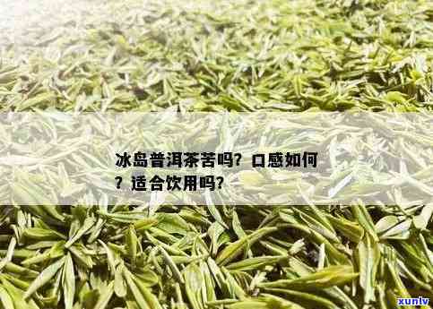 冰岛生茶：为何有苦与甜的口感？它属于绿茶吗？