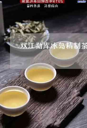 双江冰岛茶有那些厂-双江冰岛茶有那些厂家生产