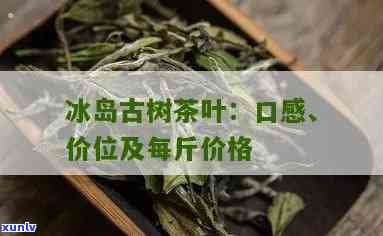 辽阳冰岛古树茶价格多少，探寻古树魅力：辽阳冰岛茶的价格解析