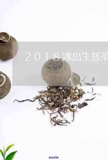 2018年冰岛生茶价格，2018年冰岛生茶市场价格分析与趋势预测