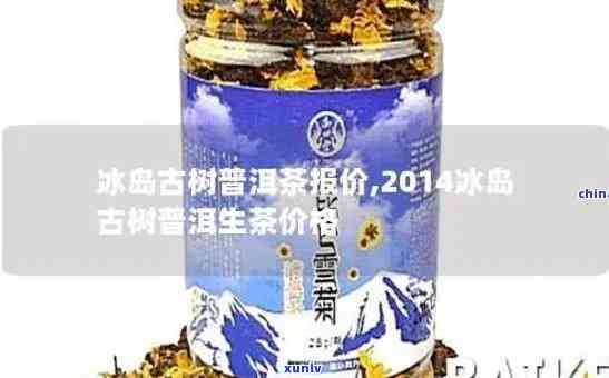 2014年的冰岛茶多少钱一饼，回顾2014年：冰岛茶的价格走势与一饼价值