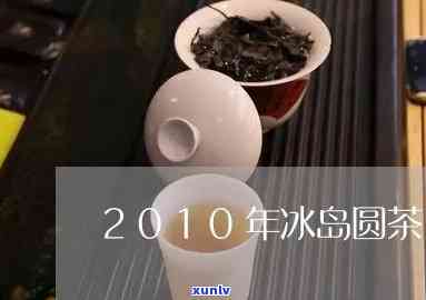 2010冰岛王圆茶-冰岛王2009年生茶