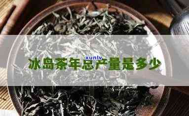 今年冰岛茶产量增长，具体数值待公布