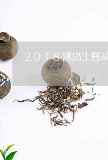 2018年冰岛生茶价格：2019、2016及2008年冰岛生茶价格对比与正宗冰岛生茶市场价格