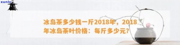 冰岛茶2018年价格是多少？历走势及最新价格一览