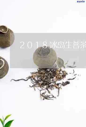 2018年冰岛生茶价格：历年价格对比与市场行情分析