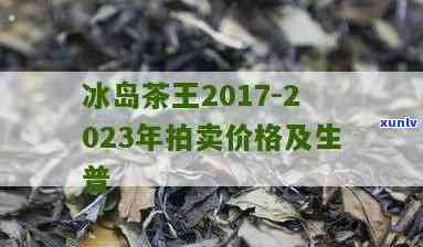 2022年冰岛茶王拍卖：历年价格与信息全览