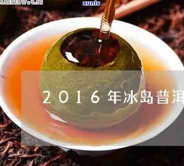 2016年冰岛普洱茶生茶价格表及图片全览