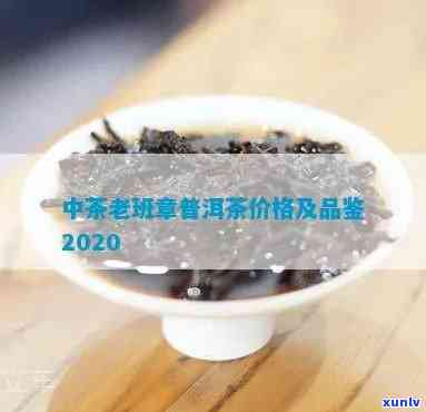 中茶老班章2020价格，2020年中茶老班章价格汇总：品质与价值的完美结合