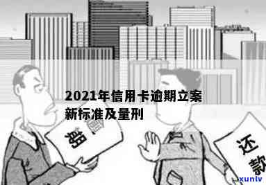 2021年信用卡逾期立案新标准及量刑-2021年信用卡逾期立案新标准及量刑结果