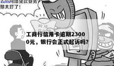 工商行信用卡逾期-工商行信用卡逾期23000元,银行会正式起诉吗