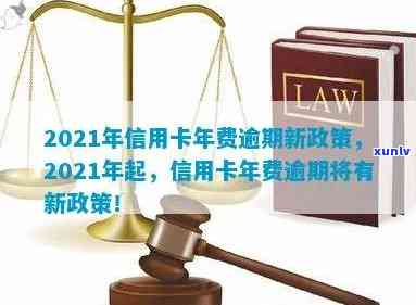 2021年信用卡年费逾期新政策，2021年信用卡年费逾期：全新政策揭秘