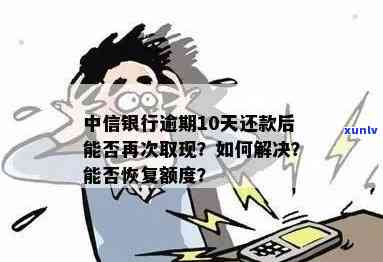 中信卡逾期后还完全款后不能继续使用：后续额度情况及取现能否恢复