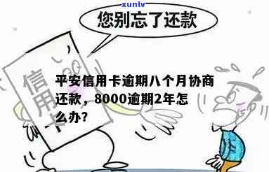 平安信用卡8000逾期2年了，处理 *** 及后果