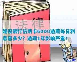 建设银行信用卡6000逾期了每天就多少利息，额度逾期1年！