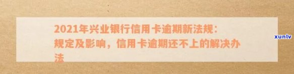 2021年兴业银行信用卡逾期新法规及处理措-2021年兴业银行信用卡逾期新法规及处理措施