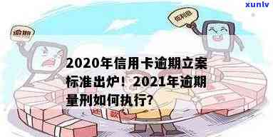 2021年信用卡逾期立案新标准及量刑-2021年信用卡逾期立案新标准及量刑结果