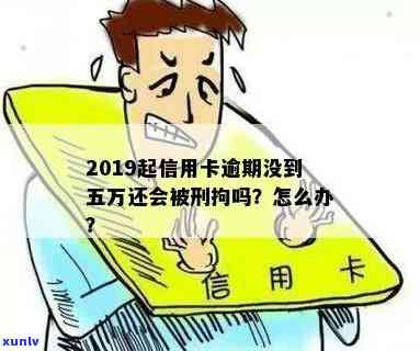 2019起信用卡逾期没到五万还会被判刑吗，2019年逾期信用卡未还五万，是否触法？