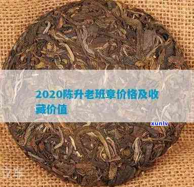 陈升老班章2020年价格，2020年陈升老班章价格一览：珍稀品的市场表现