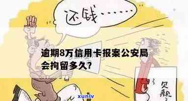 逾期8万信用卡报案公安局会拘留吗，信用卡逾期8万，报案后会被公安局拘留吗？