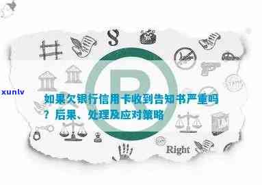 如果欠银行信用卡收到告知书严重吗，银行信用卡欠款告知书：后果严重吗？