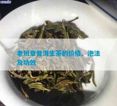 老班章普洱茶生普：功效、价格及选择指南-老班章普洱生茶的功效与作用