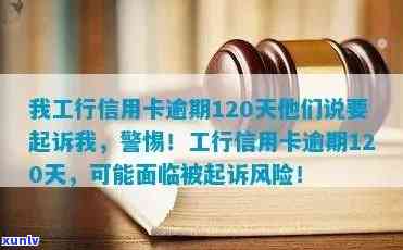 我工行信用卡逾期120天他们说要起诉我，工行信用卡逾期120天：面临起诉？