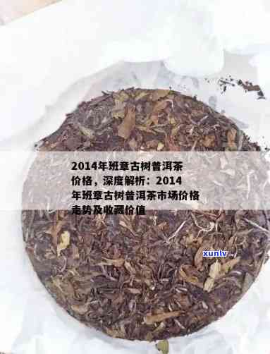 老班章普洱茶多少钱一饼2014年，2014年老班章普洱茶一饼价格揭秘：市场行情及价位调查