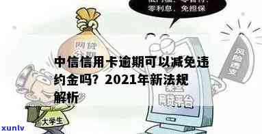 中信信用卡小额逾期怎么办，2021年新法规及减免措