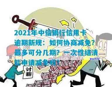 中信信用卡小额逾期怎么办，2021年新法规及减免措