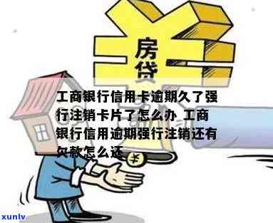 工商信用卡逾期注销了还能用吗怎么办，工商银行信用逾期强行注销还有欠款怎么还