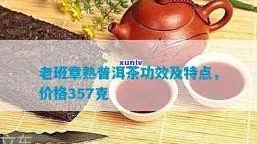 普洱熟茶老班章都有哪些品种及特点、357克价格及功效