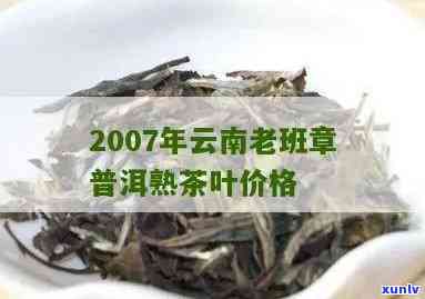 2007年云南老班章普洱熟茶叶价格及相关信息