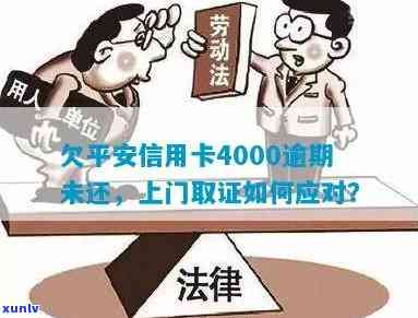 平安信用卡4万逾期8天会上门调查，欠4000逾期，说上门取证？如何处理？