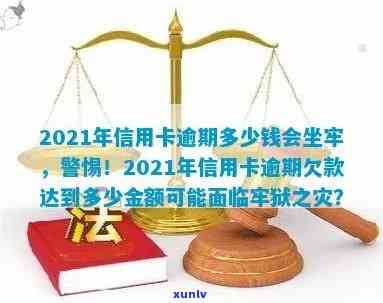 2021年信用卡逾期多少钱会坐牢，2021年信用卡逾期罚款会导致监禁吗？