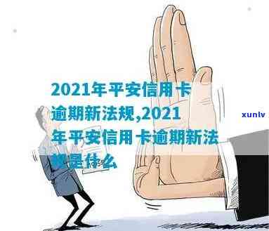 2021年平安信用卡逾期新法规及解读-平安信用卡 逾期