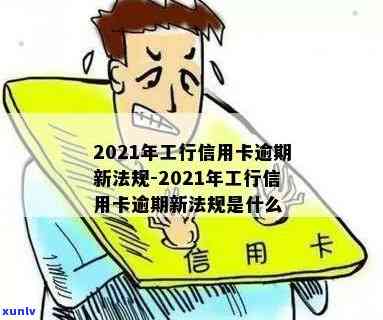 2021年工行信用卡逾期新法规，2021年工行信用卡逾期：新法规解读