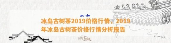 冰岛古树茶2011年价，2011年冰岛古树茶价格：历回顾与趋势分析