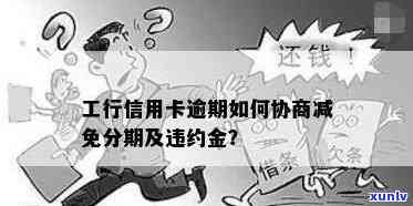 工行信用卡逾期费用过高如何协商减免，如何有效协商减免工行信用卡逾期费用？